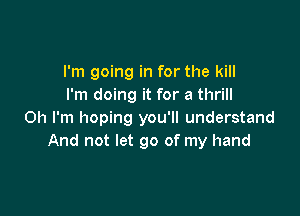 I'm going in for the kill
I'm doing it for a thrill

Oh I'm hoping you'll understand
And not let go of my hand