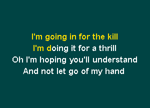 I'm going in for the kill
I'm doing it for a thrill

Oh I'm hoping you'll understand
And not let go of my hand