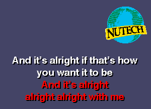 And ifs alright if thafs how
you want it to be