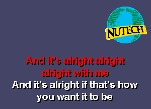 And it,s alright if thafs how
you want it to be