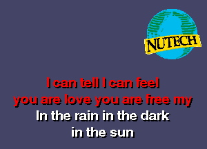 In the rain in the dark
in the sun