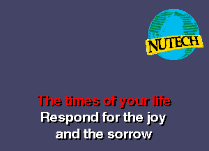 Respond for the joy
and the sorrow