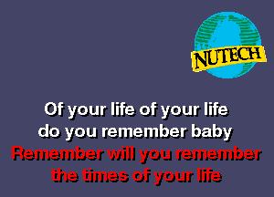 0f your life of your life
do you remember baby