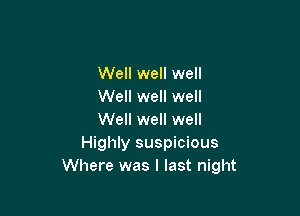 Well well well
Well well well

Well well well
Highly suspicious
Where was I last night