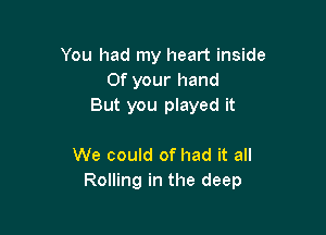 You had my heart inside
Of your hand
But you played it

We could of had it all
Rolling in the deep