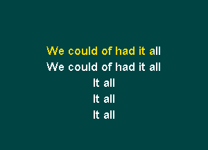 We could of had it all
We could of had it all

It all
It all
It all