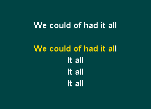 We could of had it all

We could of had it all

It all
It all
It all