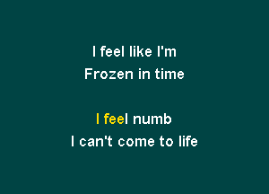 I feel like I'm
Frozen in time

I feel numb
I can't come to life