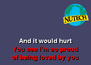 And it would hurt