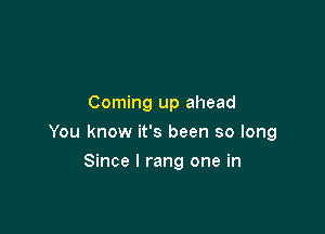 Coming up ahead

You know it's been so long

Since I rang one in