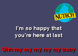 Pm so happy that
you're here at last