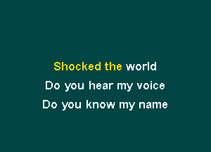 Shocked the world
Do you hear my voice

Do you know my name