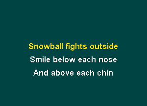 Snowball fights outside

Smile below each nose
And above each chin