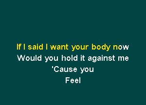 Ifl said I want your body now

Would you hold it against me
'Cause you
Feel