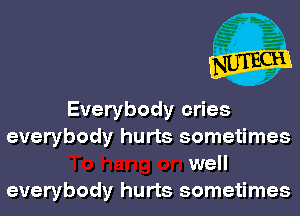 Everybody cries
everybody hurts sometimes
well
everybody hurts sometimes