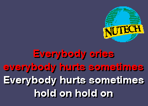 Everybody hurts sometimes
hold on hold on