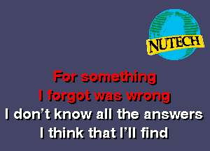 l dowt know all the answers
I think that I'll find