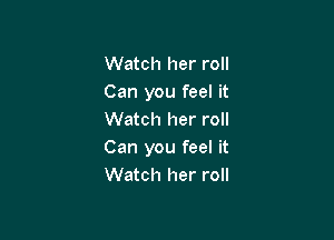 Watch her roll
Can you feel it

Watch her roll
Can you feel it
Watch her roll