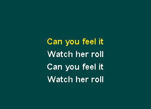 Can you feel it

Watch her roll
Can you feel it
Watch her roll
