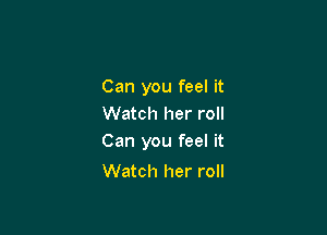 Can you feel it
Watch her roll

Can you feel it

Watch her roll