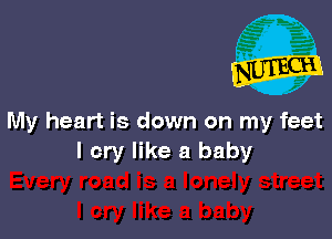 My heart is down on my feet
I cry like a baby