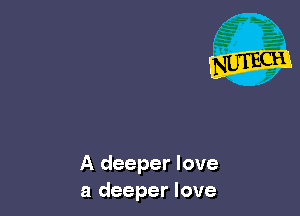 A deeper love
a deeper love