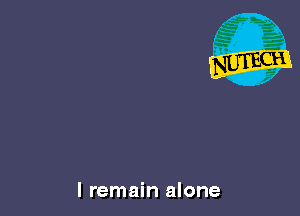 I remain alone