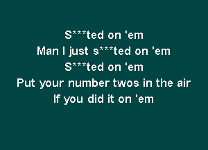 Smted on 'em
Man I just smted on 'em
Smted on 'em

Put your number twos in the air
If you did it on 'em