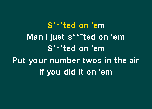 Smted on 'em
Man I just smted on 'em
Smted on 'em

Put your number twos in the air
If you did it on 'em