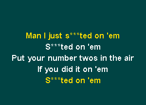 Man I just smted on 'em
Smted on 'em

Put your number twos in the air
If you did it on 'em
Smted on 'em