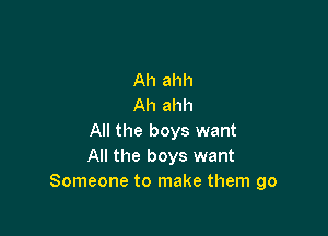 Ah ahh
Ah ahh

All the boys want
All the boys want
Someone to make them go