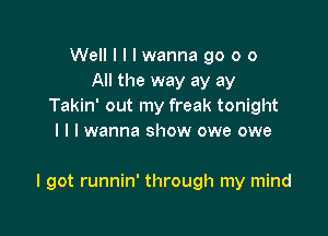 Well I I I wanna go o o
All the way ay ay
Takin' out my freak tonight
I l I wanna show owe owe

I got runnin' through my mind