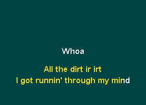 Whoa

All the dirt ir irt
I got runnin' through my mind