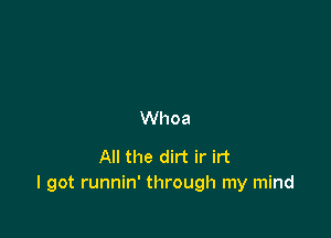 Whoa

All the dirt ir irt
I got runnin' through my mind