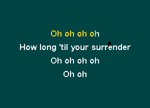 Oh oh oh oh

How long 'til your surrender

Oh oh oh oh
Oh oh