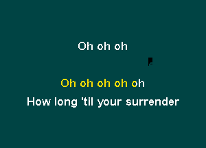 Oh oh oh

Oh oh oh oh oh

How long 'til your surrender
