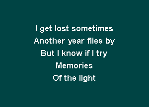 I get lost sometimes
Another year flies by

But I know if I try
Memories
Of the light