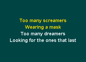 Too many screamers
Wearing a mask

Too many dreamers
Looking for the ones that last