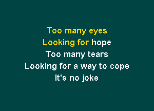 Too many eyes
Looking for hope
Too many tears

Looking for a way to cope
It's no joke