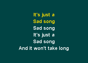 It's just a
Sad song
Sad song

It's just a
Sad song
And it won't take long