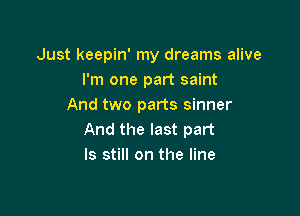 Just keepin' my dreams alive
I'm one part saint
And two parts sinner

And the last part
ls still on the line