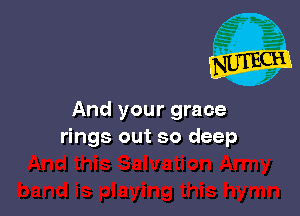 And your grace
rings out so deep