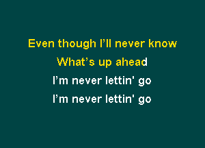 Even though PII never know
Whan up ahead
I'm never lettin' 90

Pm never lettin' go