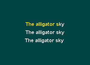 The alligator sky
The alligator sky

The alligator sky
