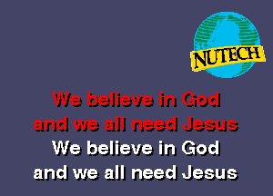 We believe in God
and we all need Jesus