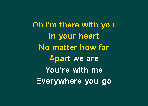 Oh I'm there with you
In your heart
No matter how far

Apart we are
You're with me
Everywhere you go