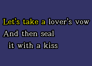 Lets take a lovefs vow

And then seal

it with a kiss