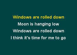 Windows are rolled down
Moon is hanging low
Windows are rolled down

I think it's time for me to go