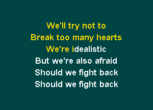 We'll try not to
Break too many hearts
We're idealistic

But we're also afraid
Should we fight back
Should we fight back