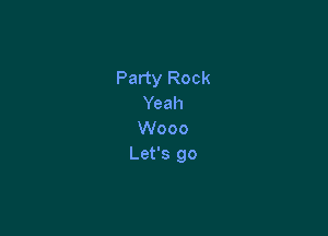 Party Rock
Yum

Wooo
Let's go